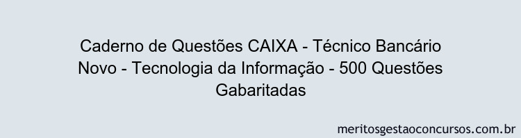 Caderno de Questões CAIXA - Técnico Bancário Novo - Tecnologia da Informação - 500 Questões Gabaritadas