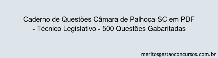 Caderno de Questões Câmara de Palhoça-SC em PDF - Técnico Legislativo - 500 Questões Gabaritadas