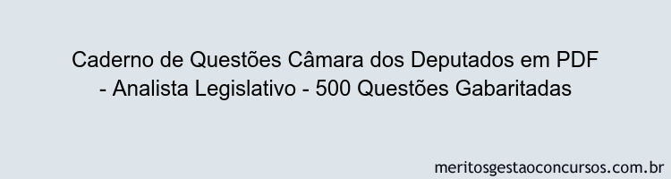 Caderno de Questões Câmara dos Deputados em PDF - Analista Legislativo - 500 Questões Gabaritadas