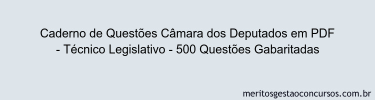 Caderno de Questões Câmara dos Deputados em PDF - Técnico Legislativo - 500 Questões Gabaritadas
