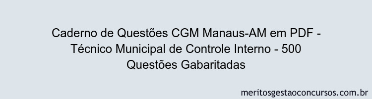 Caderno de Questões CGM Manaus-AM em PDF - Técnico Municipal de Controle Interno - 500 Questões Gabaritadas