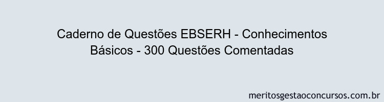 Caderno de Questões EBSERH - Conhecimentos Básicos - 300 Questões Comentadas