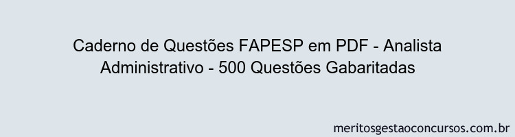 Caderno de Questões FAPESP em PDF - Analista Administrativo - 500 Questões Gabaritadas