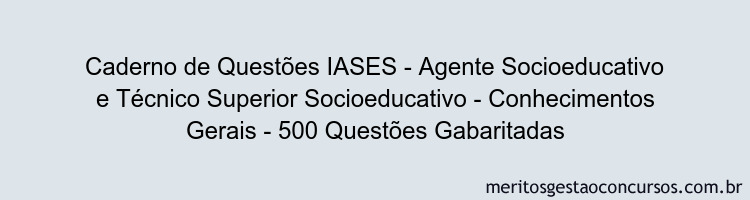Caderno de Questões IASES - Agente Socioeducativo e Técnico Superior Socioeducativo - Conhecimentos Gerais - 500 Questões Gabaritadas