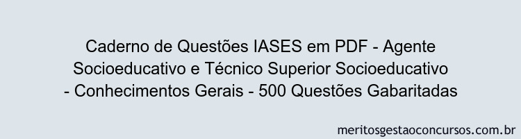 Caderno de Questões IASES em PDF - Agente Socioeducativo e Técnico Superior Socioeducativo - Conhecimentos Gerais - 500 Questões Gabaritadas