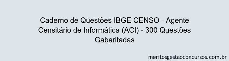 Caderno de Questões IBGE CENSO - Agente Censitário de Informática (ACI) - 300 Questões Gabaritadas