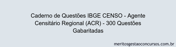 Caderno de Questões IBGE CENSO - Agente Censitário Regional (ACR) - 300 Questões Gabaritadas
