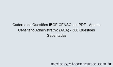 Caderno de Questões IBGE CENSO em PDF - Agente Censitário Administrativo (ACA) - 300 Questões Gabaritadas