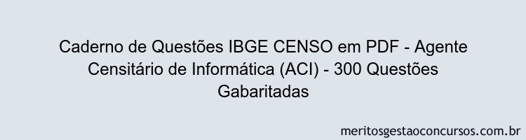 Caderno de Questões IBGE CENSO em PDF - Agente Censitário de Informática (ACI) - 300 Questões Gabaritadas