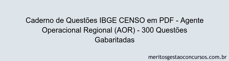 Caderno de Questões IBGE CENSO em PDF - Agente Operacional Regional (AOR) - 300 Questões Gabaritadas
