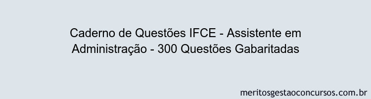 Caderno de Questões IFCE - Assistente em Administração - 300 Questões Gabaritadas
