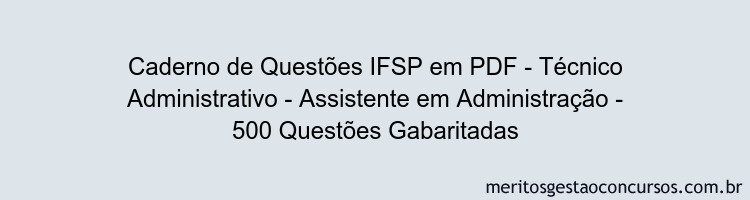 Caderno de Questões IFSP em PDF - Técnico Administrativo - Assistente em Administração - 500 Questões Gabaritadas