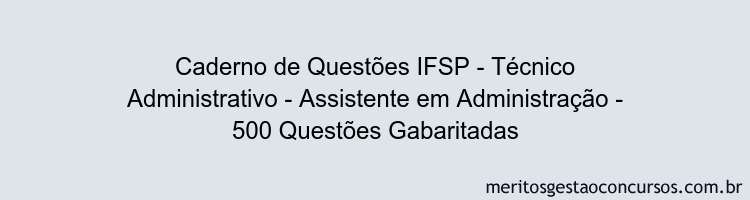 Caderno de Questões IFSP - Técnico Administrativo - Assistente em Administração - 500 Questões Gabaritadas