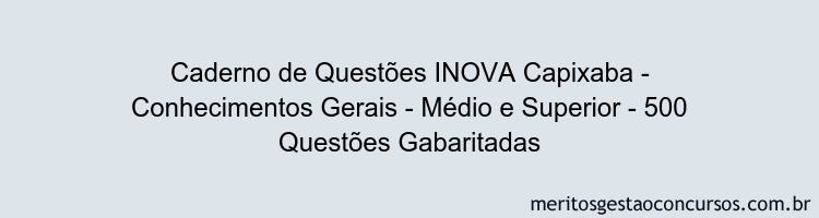Caderno de Questões INOVA Capixaba - Conhecimentos Gerais - Médio e Superior - 500 Questões Gabaritadas