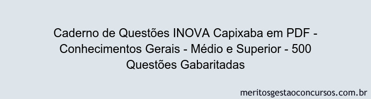 Caderno de Questões INOVA Capixaba em PDF - Conhecimentos Gerais - Médio e Superior - 500 Questões Gabaritadas
