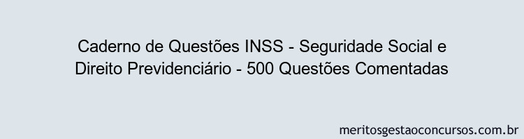 Caderno de Questões INSS - Seguridade Social e Direito Previdenciário - 500 Questões Comentadas