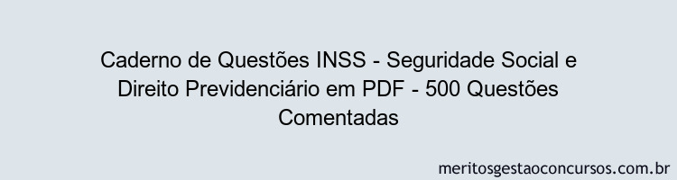 Caderno de Questões INSS - Seguridade Social e Direito Previdenciário em PDF - 500 Questões Comentadas