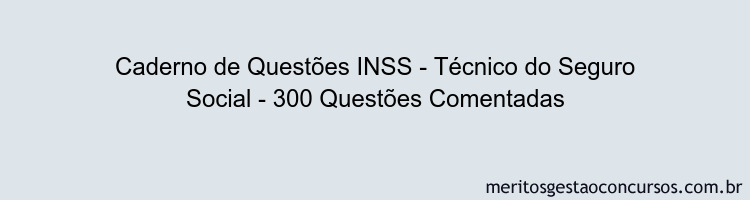 Caderno de Questões INSS - Técnico do Seguro Social - 300 Questões Comentadas