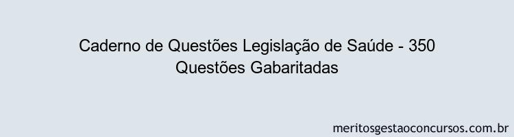 Caderno de Questões Legislação de Saúde - 350 Questões Gabaritadas