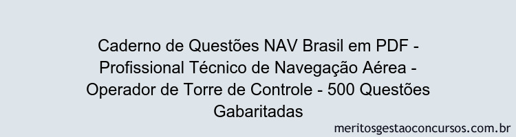 Caderno de Questões NAV Brasil em PDF - Profissional Técnico de Navegação Aérea - Operador de Torre de Controle - 500 Questões Gabaritadas