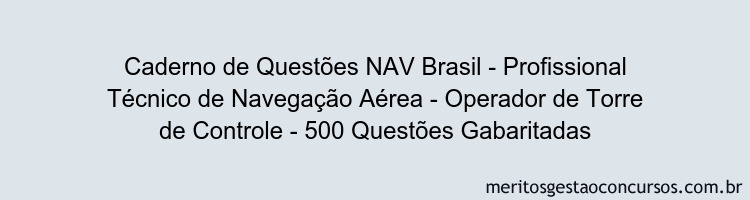 Caderno de Questões NAV Brasil - Profissional Técnico de Navegação Aérea - Operador de Torre de Controle - 500 Questões Gabaritadas