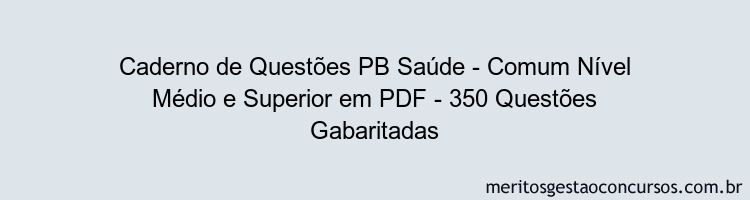 Caderno de Questões PB Saúde - Comum Nível Médio e Superior em PDF - 350 Questões Gabaritadas