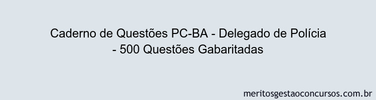 Caderno de Questões PC-BA - Delegado de Polícia - 500 Questões Gabaritadas