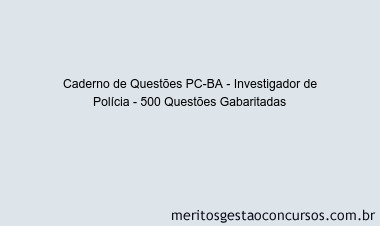 Caderno de Questões PC-BA - Investigador de Polícia - 500 Questões Gabaritadas