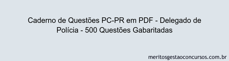 Caderno de Questões PC-PR em PDF - Delegado de Polícia - 500 Questões Gabaritadas