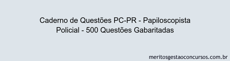 Caderno de Questões PC-PR - Papiloscopista Policial - 500 Questões Gabaritadas