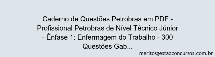 Caderno de Questões Petrobras em PDF - Profissional Petrobras de Nível Técnico Júnior - Ênfase 1: Enfermagem do Trabalho - 300 Questões Gabaritadas