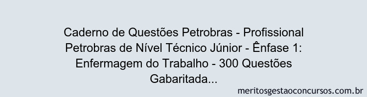 Caderno de Questões Petrobras - Profissional Petrobras de Nível Técnico Júnior - Ênfase 1: Enfermagem do Trabalho - 300 Questões Gabaritadas
