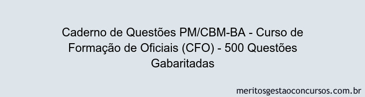 Caderno de Questões PM/CBM-BA - Curso de Formação de Oficiais (CFO) - 500 Questões Gabaritadas