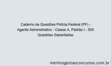 Caderno de Questões Polícia Federal (PF) - Agente Administrativo - Classe A, Padrão I - 500 Questões Gabaritadas
