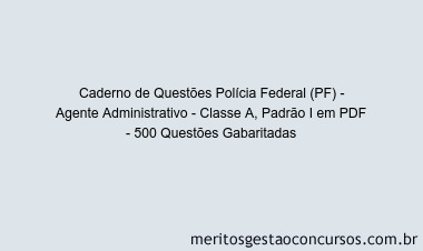 Caderno de Questões Polícia Federal (PF) - Agente Administrativo - Classe A, Padrão I em PDF - 500 Questões Gabaritadas