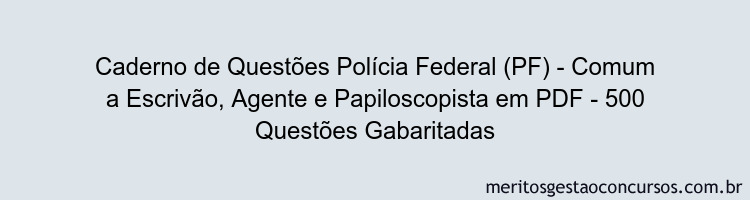 Caderno de Questões Polícia Federal (PF) - Comum a Escrivão, Agente e Papiloscopista em PDF - 500 Questões Gabaritadas