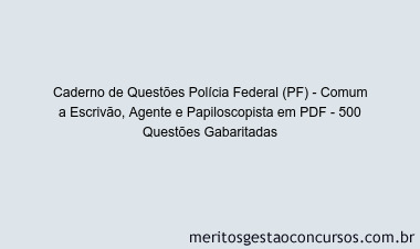 Caderno de Questões Polícia Federal (PF) - Comum a Escrivão, Agente e Papiloscopista em PDF - 500 Questões Gabaritadas