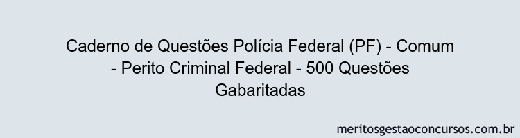 Caderno de Questões Polícia Federal (PF) - Comum - Perito Criminal Federal - 500 Questões Gabaritadas
