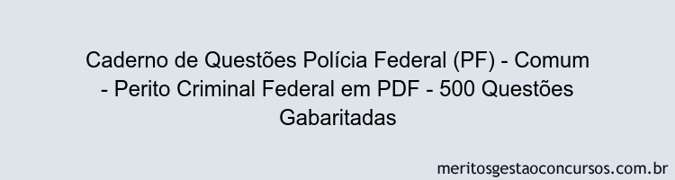 Caderno de Questões Polícia Federal (PF) - Comum - Perito Criminal Federal em PDF - 500 Questões Gabaritadas