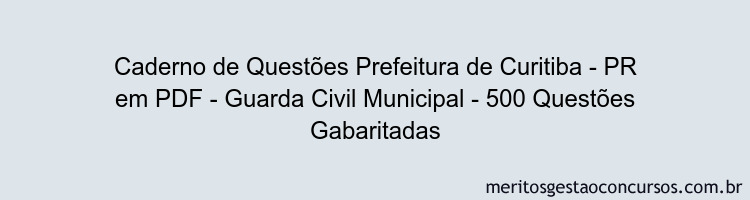 Caderno de Questões Prefeitura de Curitiba - PR em PDF - Guarda Civil Municipal - 500 Questões Gabaritadas