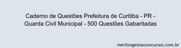 Caderno de Questões Prefeitura de Curitiba - PR - Guarda Civil Municipal - 500 Questões Gabaritadas