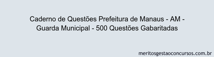 Caderno de Questões Prefeitura de Manaus - AM - Guarda Municipal - 500 Questões Gabaritadas