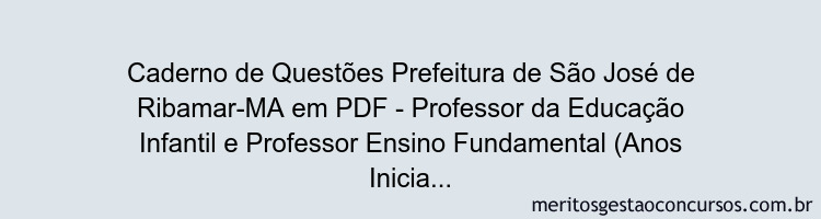 Caderno de Questões Prefeitura de São José de Ribamar-MA em PDF - Professor da Educação Infantil e Professor Ensino Fundamental (Anos Iniciais) - 400 Questões Gabaritadas