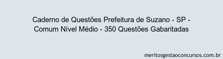 Caderno de Questões Prefeitura de Suzano - SP - Comum Nível Médio - 350 Questões Gabaritadas