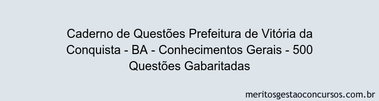Caderno de Questões Prefeitura de Vitória da Conquista - BA - Conhecimentos Gerais - 500 Questões Gabaritadas