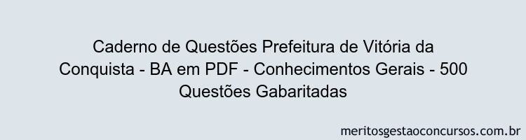 Caderno de Questões Prefeitura de Vitória da Conquista - BA em PDF - Conhecimentos Gerais - 500 Questões Gabaritadas