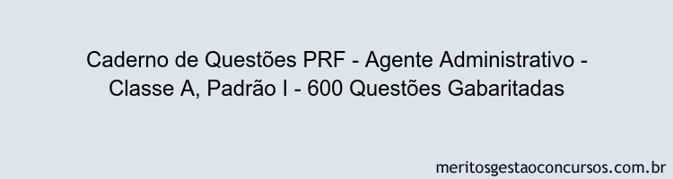 Caderno de Questões PRF - Agente Administrativo - Classe A, Padrão I - 600 Questões Gabaritadas