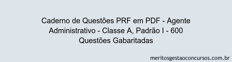 Caderno de Questões PRF em PDF - Agente Administrativo - Classe A, Padrão I - 600 Questões Gabaritadas