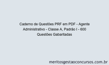 Caderno de Questões PRF em PDF - Agente Administrativo - Classe A, Padrão I - 600 Questões Gabaritadas