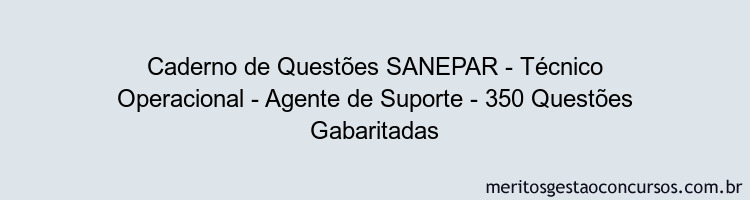 Caderno de Questões SANEPAR - Técnico Operacional - Agente de Suporte - 350 Questões Gabaritadas